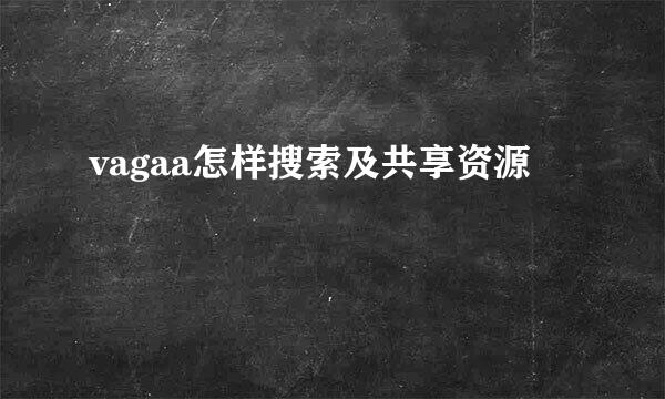 vagaa怎样搜索及共享资源