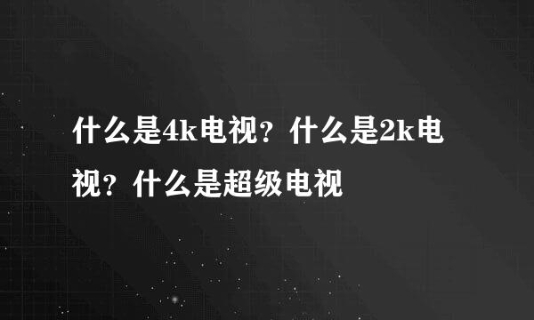 什么是4k电视？什么是2k电视？什么是超级电视