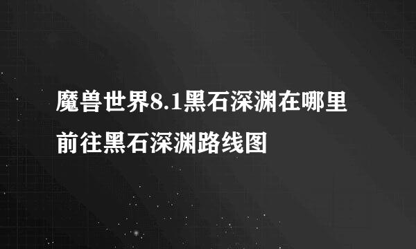 魔兽世界8.1黑石深渊在哪里 前往黑石深渊路线图