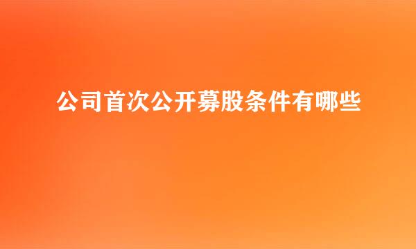 公司首次公开募股条件有哪些