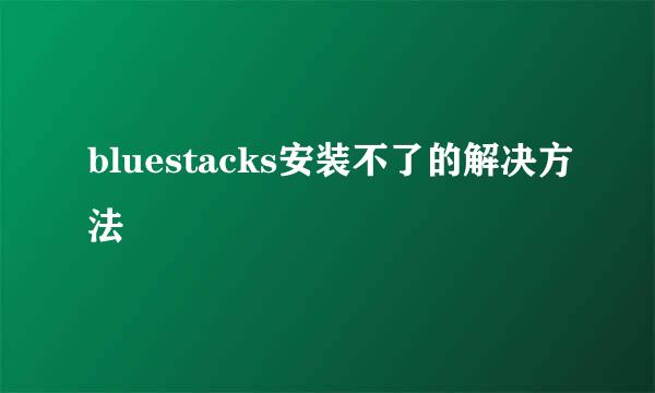 bluestacks安装不了的解决方法