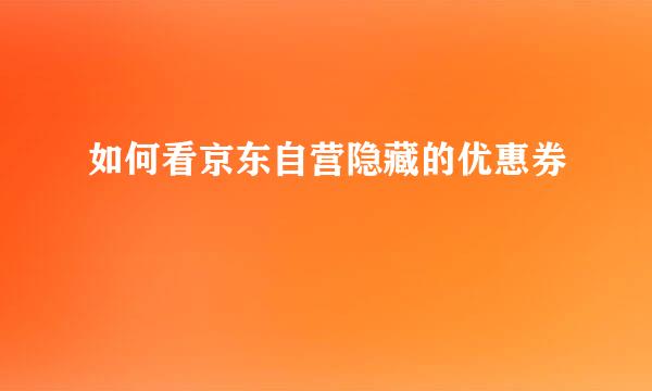 如何看京东自营隐藏的优惠券