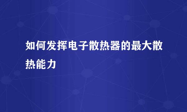 如何发挥电子散热器的最大散热能力