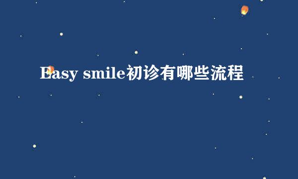 Easy smile初诊有哪些流程