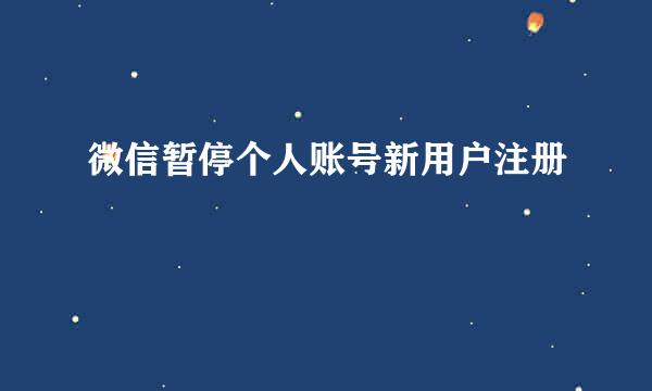 微信暂停个人账号新用户注册