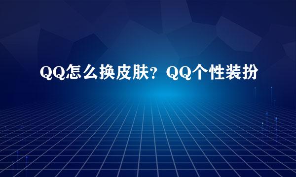 QQ怎么换皮肤？QQ个性装扮