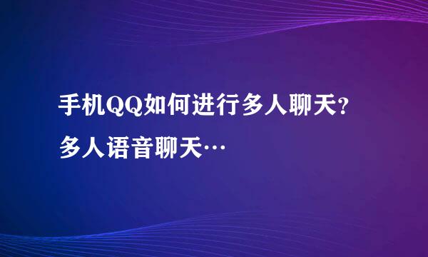 手机QQ如何进行多人聊天？多人语音聊天…