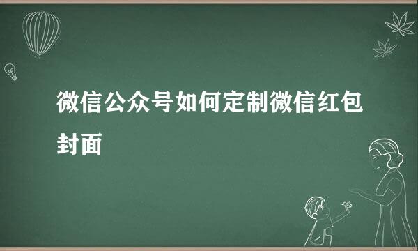 微信公众号如何定制微信红包封面