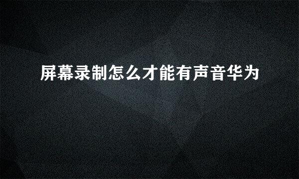 屏幕录制怎么才能有声音华为