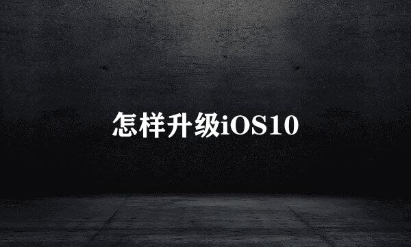 怎样升级iOS10