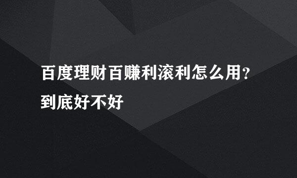 百度理财百赚利滚利怎么用？到底好不好