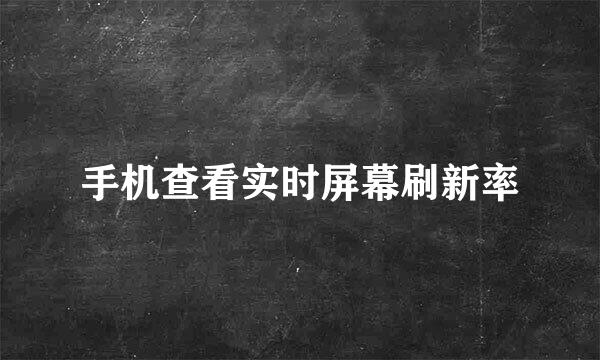 手机查看实时屏幕刷新率