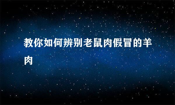 教你如何辨别老鼠肉假冒的羊肉