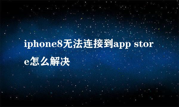 iphone8无法连接到app store怎么解决