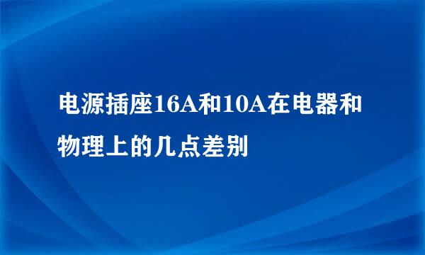 电源插座16A和10A在电器和物理上的几点差别