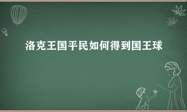 洛克王国平民如何得到国王球