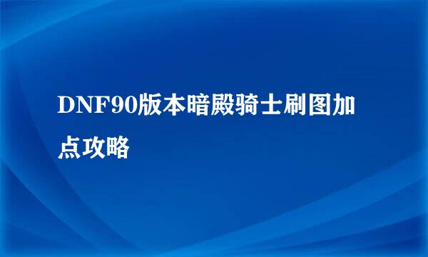 DNF90版本暗殿骑士刷图加点攻略