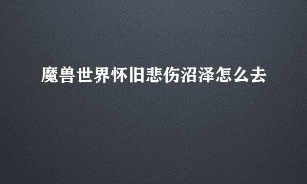 魔兽世界怀旧悲伤沼泽怎么去