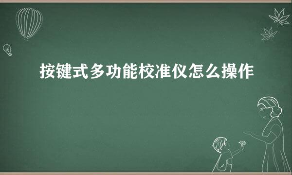 按键式多功能校准仪怎么操作