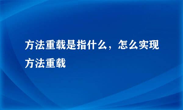 方法重载是指什么，怎么实现方法重载