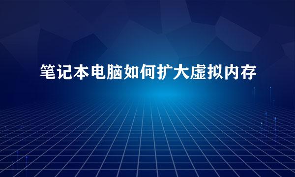 笔记本电脑如何扩大虚拟内存