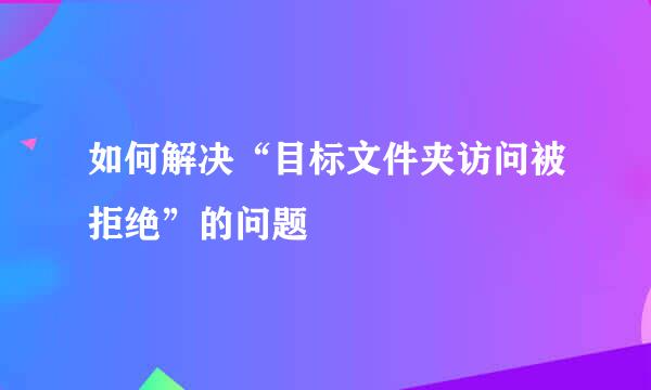 如何解决“目标文件夹访问被拒绝”的问题