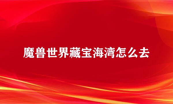 魔兽世界藏宝海湾怎么去