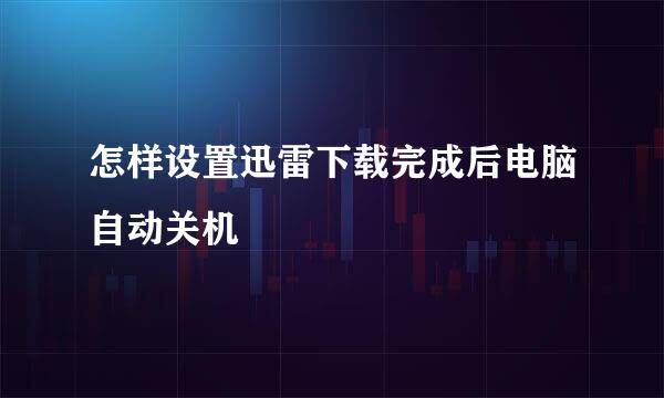 怎样设置迅雷下载完成后电脑自动关机