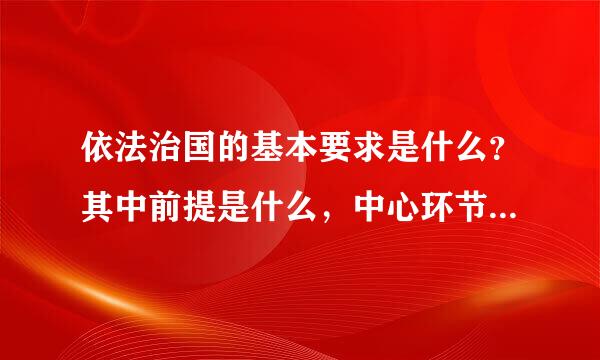 依法治国的基本要求是什么？其中前提是什么，中心环节是什么，关键是什么