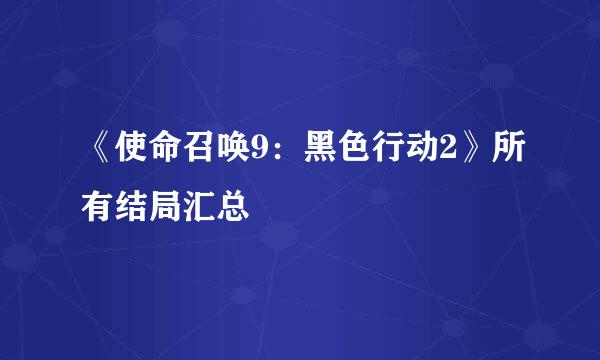 《使命召唤9：黑色行动2》所有结局汇总