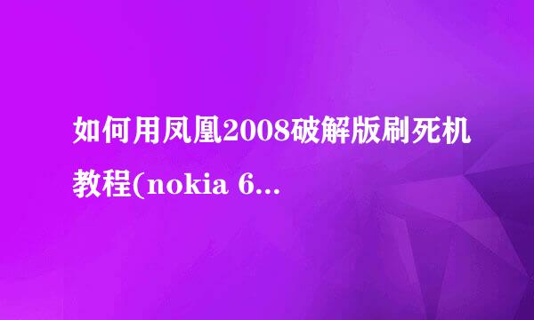 如何用凤凰2008破解版刷死机教程(nokia 6208C)