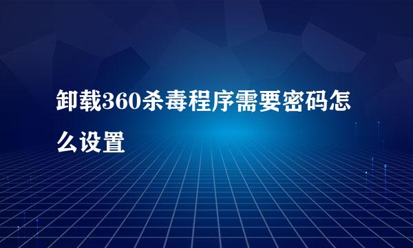 卸载360杀毒程序需要密码怎么设置