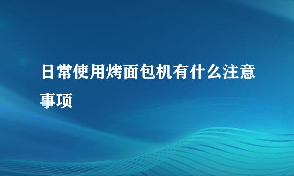 日常使用烤面包机有什么注意事项