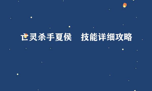 亡灵杀手夏侯惇技能详细攻略