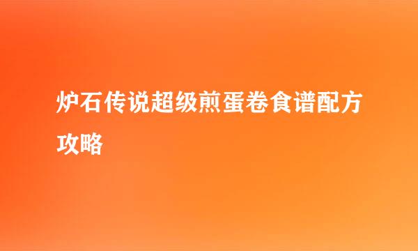 炉石传说超级煎蛋卷食谱配方攻略