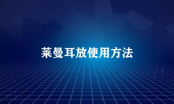 莱曼耳放使用方法