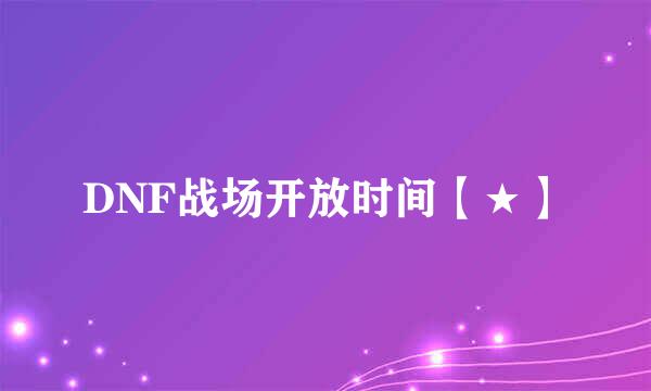 DNF战场开放时间【★】