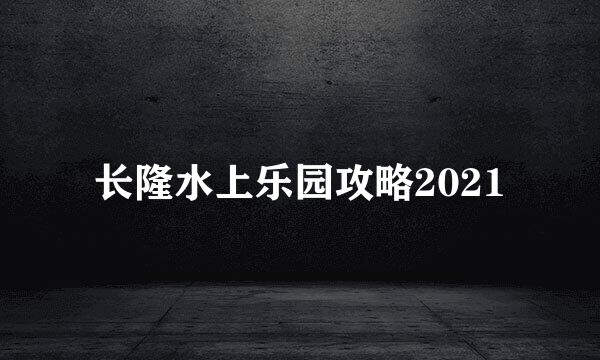 长隆水上乐园攻略2021