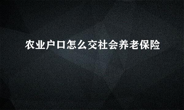 农业户口怎么交社会养老保险