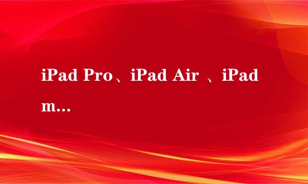 iPad Pro、iPad Air 、iPad mini不同版本的区别