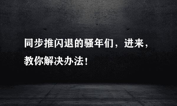 同步推闪退的骚年们，进来，教你解决办法！