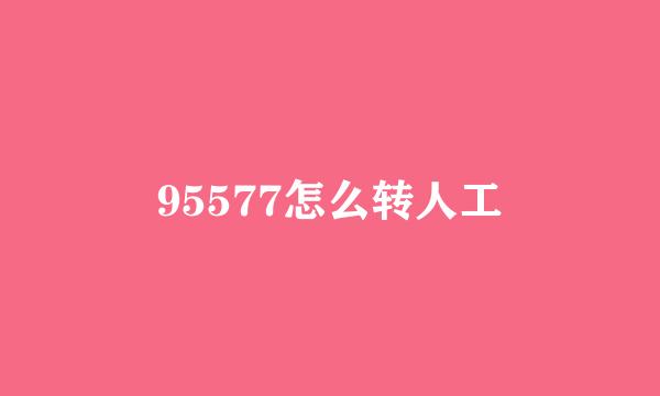 95577怎么转人工