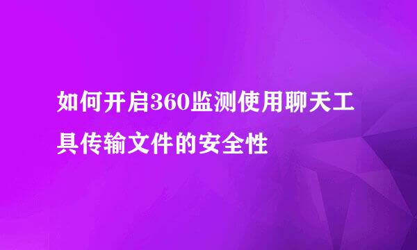 如何开启360监测使用聊天工具传输文件的安全性