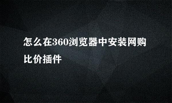 怎么在360浏览器中安装网购比价插件