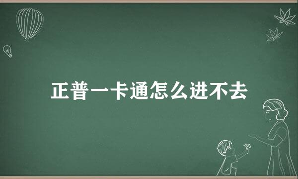 正普一卡通怎么进不去