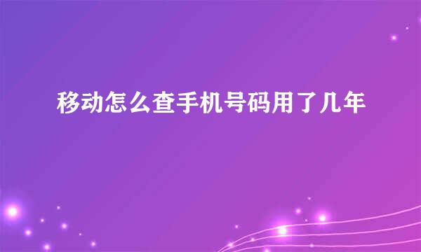 移动怎么查手机号码用了几年