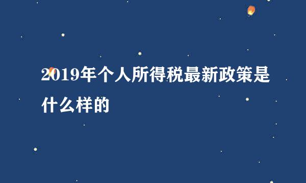 2019年个人所得税最新政策是什么样的