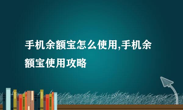 手机余额宝怎么使用,手机余额宝使用攻略