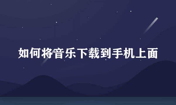 如何将音乐下载到手机上面