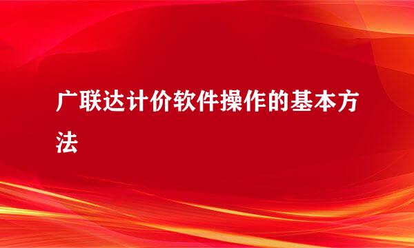 广联达计价软件操作的基本方法